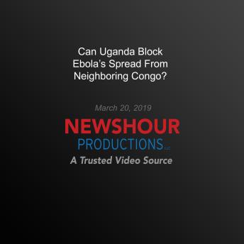 Can Uganda Block Ebola'S Spread From Neighboring Congo?
