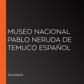 [Spanish] - Museo Nacional Pablo Neruda de Temuco Español