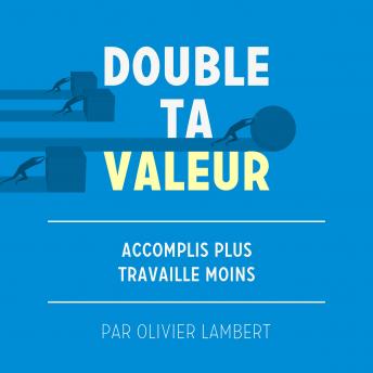 [French] - Double Ta Valeur: Accomplir plus; travailler moins.