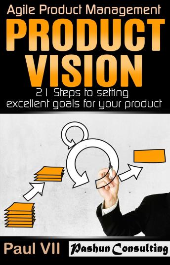 Product Vision: 21 Steps to Setting Excellent Goals for Your Product