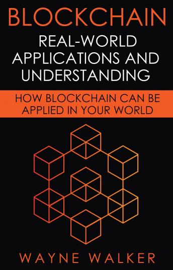 Blockchain: Real-World Applications And Understanding: How Blockchain Can Be Applied In Your World
