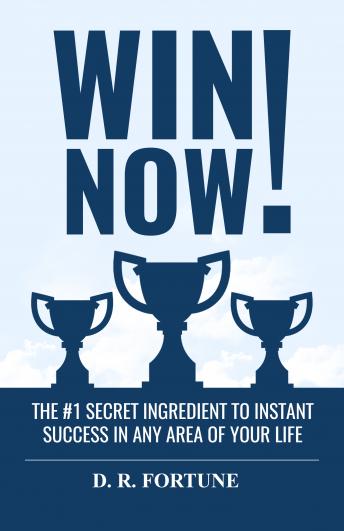 Win Now!: The #1 Secret Ingredient to Instant Success in Any Area of Your Life