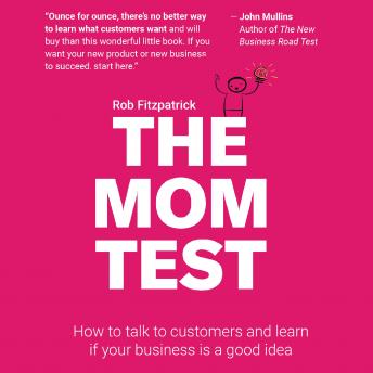 Download Mom Test: How to Talk to Customers & Learn if Your Business is a Good Idea When Everyone is Lying to You by Rob Fitzpatrick