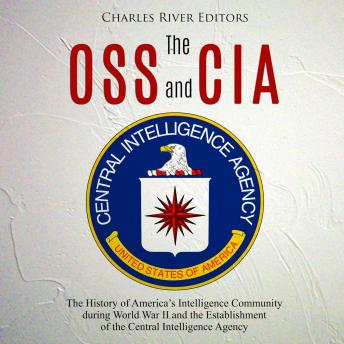 The OSS and CIA: The History of America's Intelligence Community during World War II and the Establishment of the Central Intelligence Agency