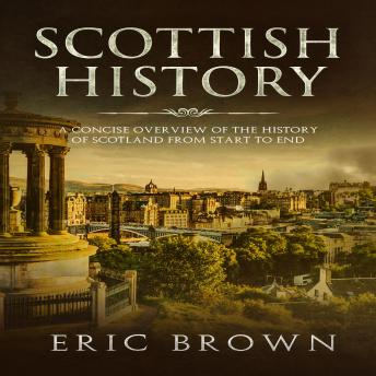 Download Scottish History: A Concise Overview of the History of Scotland From Start to End by Eric Brown