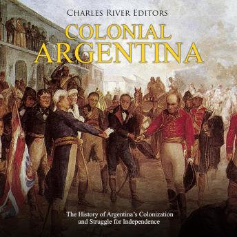 Colonial Argentina: The History of Argentina’s Colonization and Struggle for Independence, Audio book by Charles River Editors 