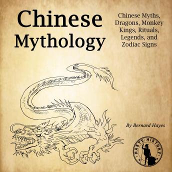 Chinese Mythology: Chinese Myths, Dragons, Monkey Kings, Rituals, Legends, and Zodiac Signs