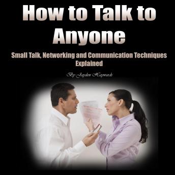 How to Talk to Anyone: Small Talk, Networking, and Communication Techniques Explained
