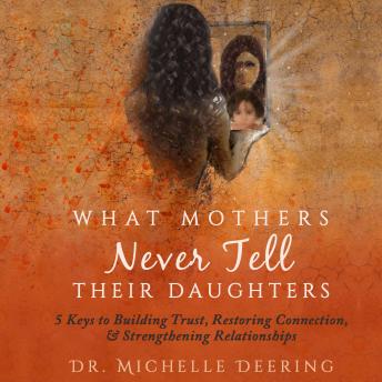 What Mothers Never Tell Their Daughters: 5 Keys to Building Trust, Restoring Connection, & Strengthening Relationships
