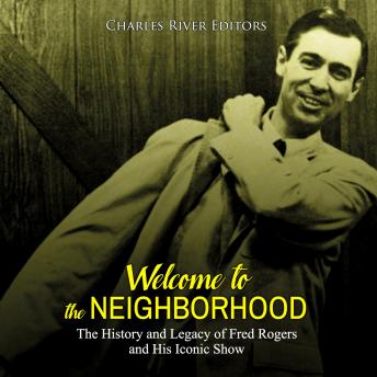 Welcome to the Neighborhood: The History and Legacy of Fred Rogers and His Iconic Show