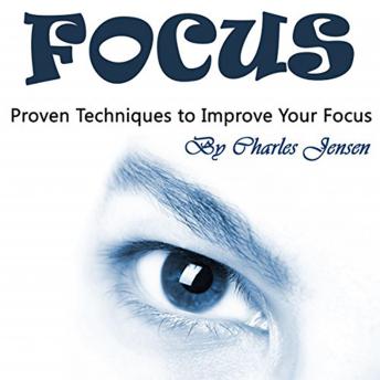 Focus: Proven Techniques to Improve Your Focus