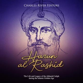 Harun al-Rashid: The Life and Legacy of the Abbasid Caliph during the Islamic Golden Age