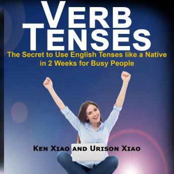 Download Verb Tenses: The Secret to Use English Tenses like a Native in 2 Weeks for Busy People by Ken Xiao, Urison Xiao