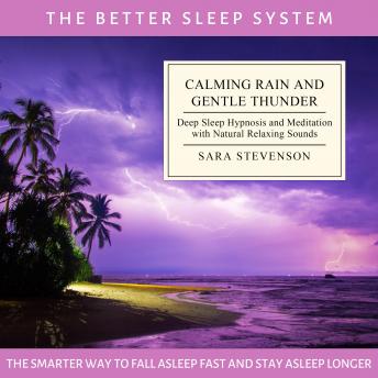 Calming Rain and Gentle Thunder: The Better Sleep System - The Smarter Way to Fall Asleep Fast and Stay Asleep Longer: Deep Sleep Hypnosis and Meditation with Natural Relaxing Sounds, Sara Stevenson