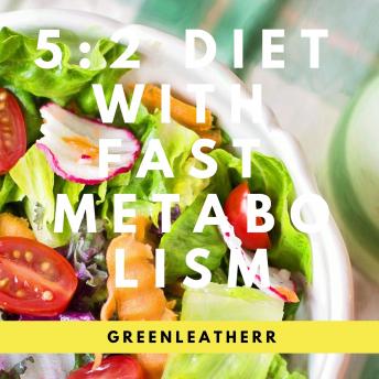 Download 5:2 Diet With Fast Metabolism  How To Fix Your Damaged Metabolism, Increase Your Metabolic Rate, And Increase The Effectiveness Of 5:2 Diet by Greenleatherr