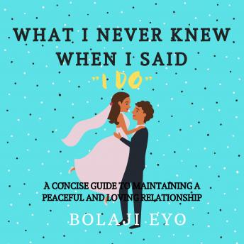 What I Never Knew, When I Said I Do: A concise guide to maintaining a peaceful and loving relationship, Audio book by Bolaji Eyo