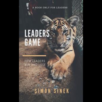 Leaders Game: How Leaders Win And Lose, Simon Sinek