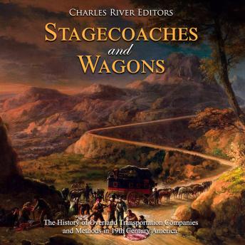 Stagecoaches and Wagons: The History of Overland Transportation Companies and Methods in 19th Century America
