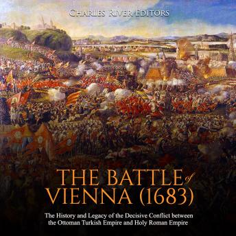 Battle of Vienna (1683): The History and Legacy of the Decisive Conflict between the Ottoman Turkish Empire and Holy Roman Empire, Audio book by Charles River Editors 