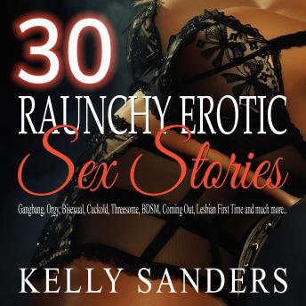 30 Raunchy Erotic Sex Stories: Gangbang, Orgy, Bisexual, Cuckold, Threesome, BDSM, Coming Out, Lesbian First Time and much more..