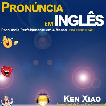 Pronúncia em inglês: Pronuncie Perfeitamente em 4 Meses – Divertido & Fácil, Audio book by Ken Xiao
