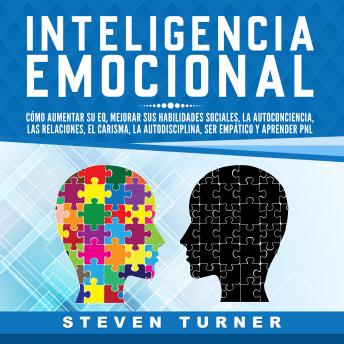 Inteligencia Emocional: Cómo aumentar su EQ, mejorar sus habilidades sociales, la autoconciencia, las relaciones, el carisma, la autodisciplina, ser empático y aprender PNL