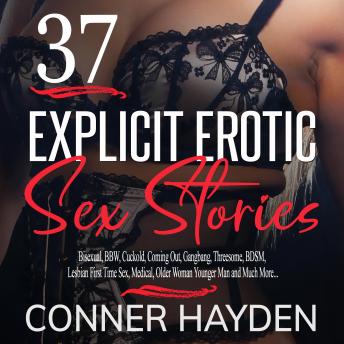 37 Explicit Erotic Sex Stories: Bisexual, BBW, Cuckold, Coming Out, Gangbang, Threesome, BDSM, Lesbian First Time Sex, Medical, Older Woman Younger Man and Much More..., Conner Hayden