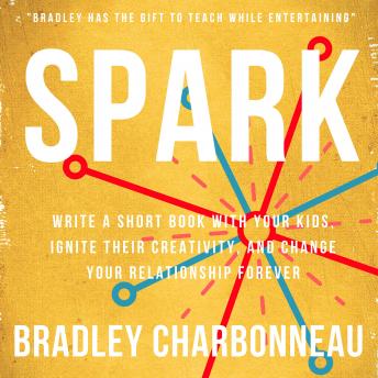 Spark: Write a short book with your kids, ignite their creativity, and change your relationship forever