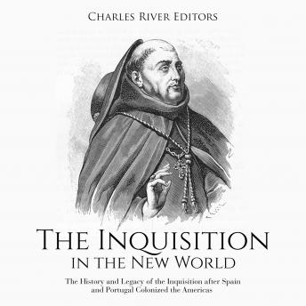 The Inquisition in the New World: The History and Legacy of the Inquisition after Spain and Portugal Colonized the Americas
