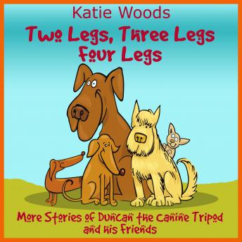 Two Legs, Thee Legs, Four Legs.: More Adventures With Duncan the Canine Tripod And His Friends