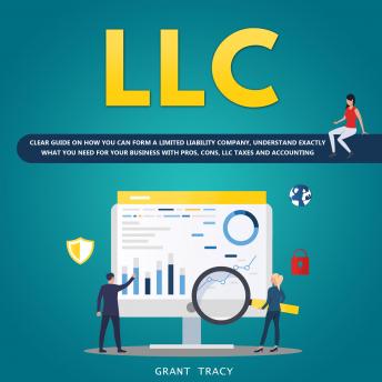 LLC: Clear Guide on How You Can Form a Limited Liability Company, Understand Exactly what You Need for Your Business with Pros, Cons, LLC Taxes and Accounting, Grant Tracy