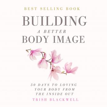 Building a Better Body Image: 50 Days to Loving Your Body from the Inside Out