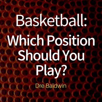 Basketball: Which Position Should You Play?: The Positions of 'Positionless' Basketball and Where You'll Fit In, Audio book by Dre Baldwin