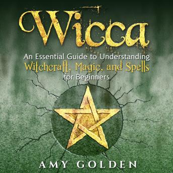 Download Wicca: An Essential Guide to Understanding Witchcraft, Magic, and Spells for Beginners by Amy Golden