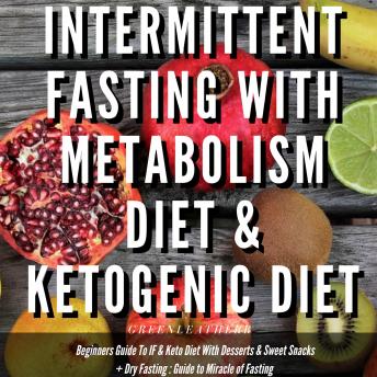 Intermittent Fasting With Metabolism Diet & Ketogenic Diet Beginners Guide To IF & Keto Diet With Desserts & Sweet Snacks + Dry Fasting : Guide to Miracle of Fasting