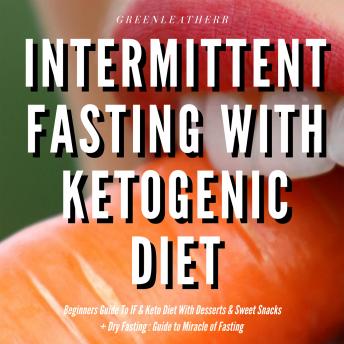 Intermittent Fasting With Ketogenic Diet Beginners Guide To IF & Keto Diet With Desserts & Sweet Snacks + Dry Fasting : Guide to Miracle of Fasting
