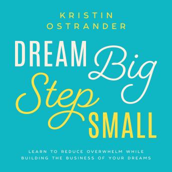 Dream Big Step Small: Learn to Reduce Overwhelm While Building the Business of Your Dreams
