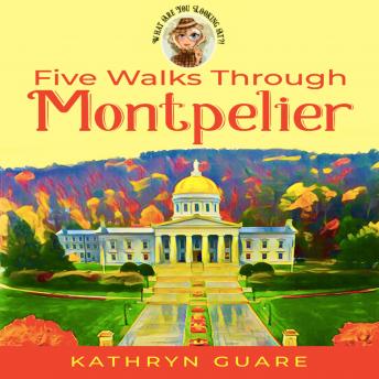Five Walks Through Montpelier: What Are You Looking At?! Walking Tours