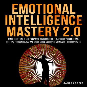 EMOTIONAL INTELLIGENCE MASTERY 2.0: Start Succeeding in Life Today With Complete Guide To Mastering Your Emotions, Boosting Your Confidence, and Social Skills and Proven Strategies for Improving EQ.