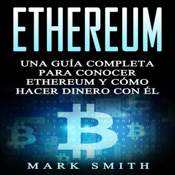 [Spanish] - Ethereum: Una Guía Completa para Conocer Ethereum y Cómo Hacer Dinero Con Él (Libro en Español/Ethereum Book Spanish Version)