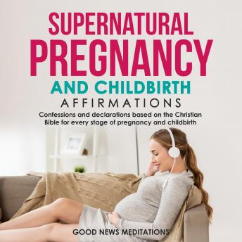 Supernatural Pregnancy and Childbirth Affirmations: Confessions and declarations based on the Christian Bible for every stage of pregnancy and childbirth