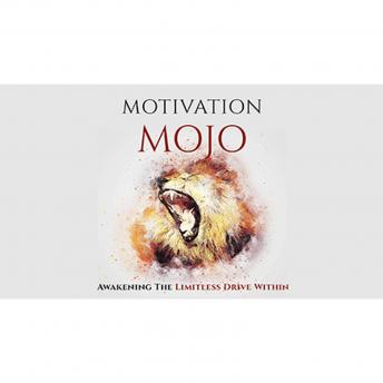 Motivation Mojo - Unleash Your Driving Force Within and Change Your Life Forever: A Course to Unlock the Key To Your Motivation