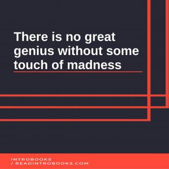 There is no great genius without some touch of madness