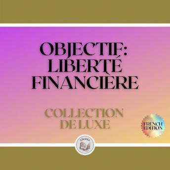 [French] - OBJECTIF: LIBERTÉ FINANCIÈRE: COLLECTION DE LUXE (3 LIVRES)