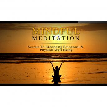 Mindful Meditation Mastery - Secrets to Enhancing Emotional and Physical Wellbeing: What is Mindful Meditation and How Can It Improve Your Life?