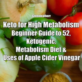 Keto for High Metabolism: Beginner Guide to 52, Ketogenic, Metabolism Diet & Uses of Apple Cider Vinegar, Greenleatherr 