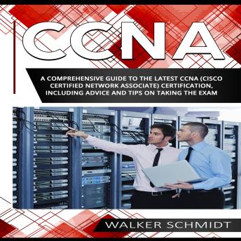 CCNA: A Comprehensive Guide to the Latest CCNA (Cisco Certified Network Associate) Certification, Including Advice and Tips on Taking the Exam