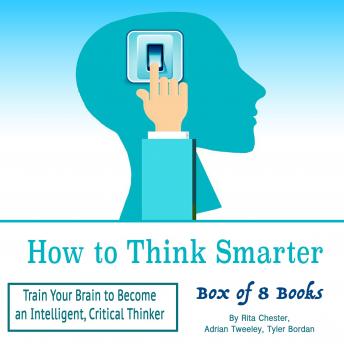 How to Think Smarter: Train Your Brain to Become an Intelligent, Critical Thinker, Tyler Bordan, Rita Chester, Adrian Tweeley