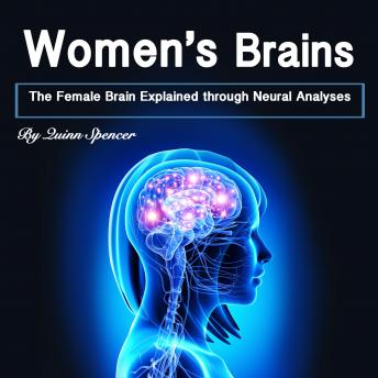 Women's Brains: The Female Brain Explained through Neural Analyses, Audio book by Quinn Spencer