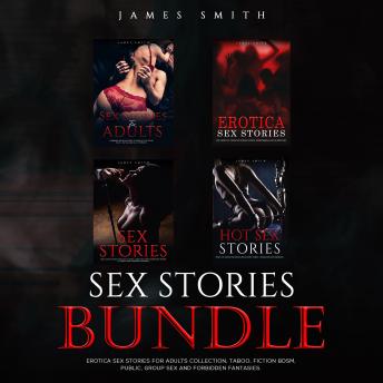Sex Stories Bundle: Erotica Sex Stories for Adults Collection, Taboo, Fiction, BDSM, Public, Group Sex and Forbidden Fantasies, Audio book by James Smith